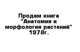 Продам книга “Анатомия и морфология растений“ 1978г.